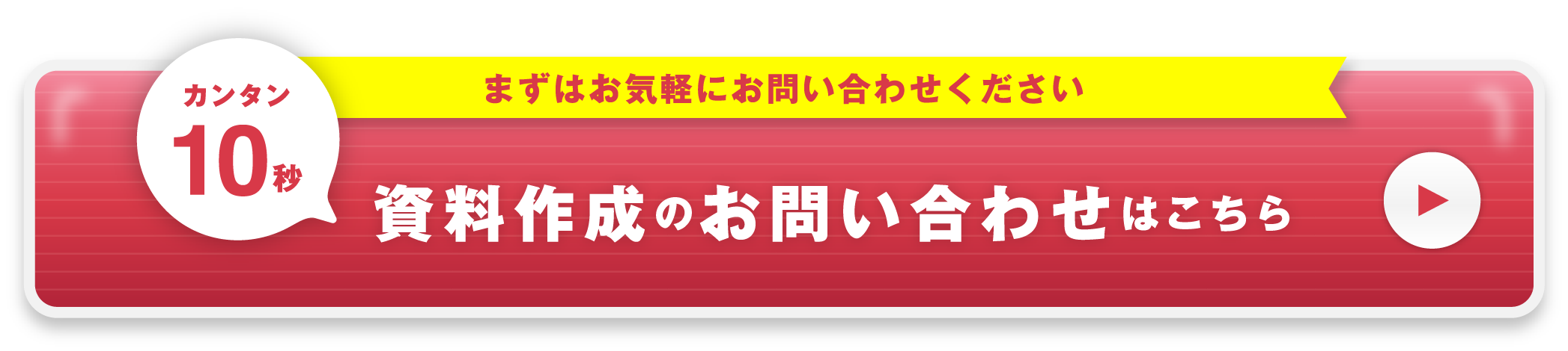 まずはお気軽にお問い合わせください 簡単10秒 資料作成のお問い合わせはこちら